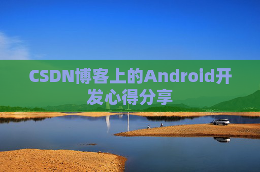 CSDN博客上的Android开发心得分享